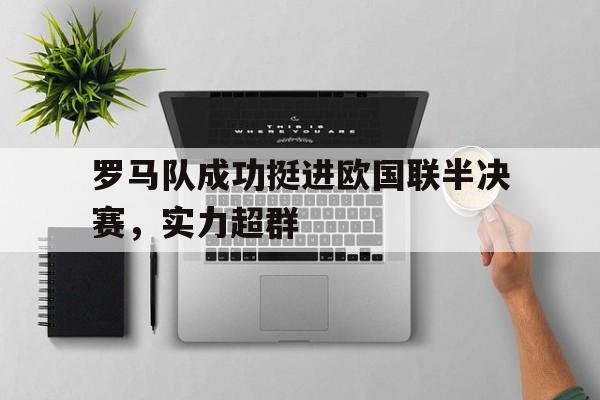包含罗马队成功挺进欧国联半决赛，实力超群的词条