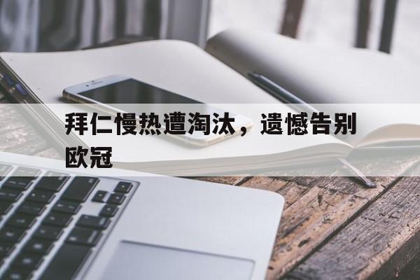 包含拜仁慢热遭淘汰，遗憾告别欧冠的词条