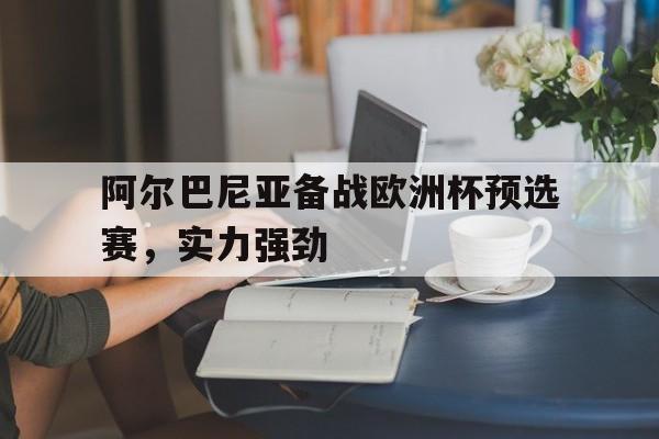 包含阿尔巴尼亚备战欧洲杯预选赛，实力强劲的词条