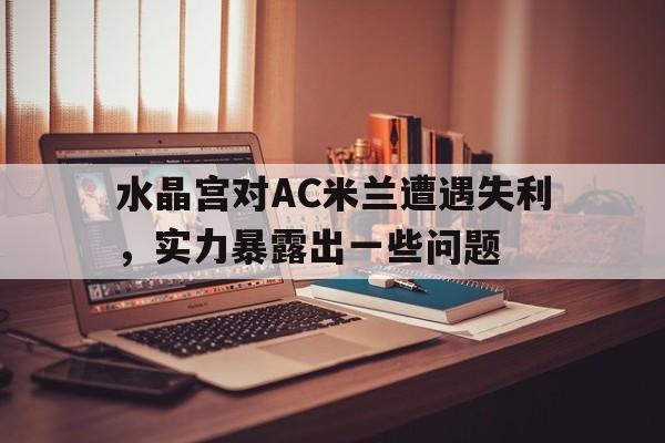 包含水晶宫对AC米兰遭遇失利，实力暴露出一些问题的词条